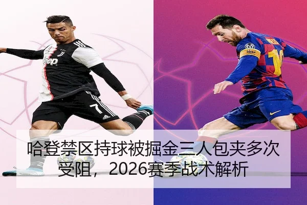 哈登禁区持球被掘金三人包夹多次受阻，2026赛季战术解析